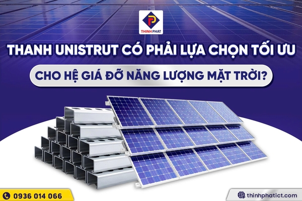 Thanh unistrut có phải là lựa chọn tối ưu nhất cho hệ giá đỡ điện năng lượng mặt trời?