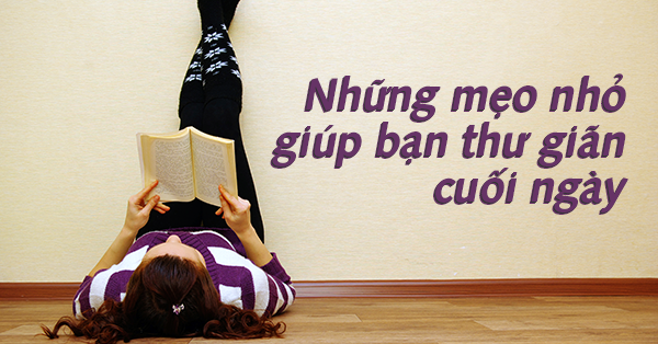 NHỮNG MẸO NHỎ GIÚP BẠN THƯ GIÃN CUỐI NGÀY