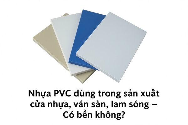 Nhựa PVC dùng trong sản xuất cửa nhựa, ván sàn, lam sóng – Có bền không?