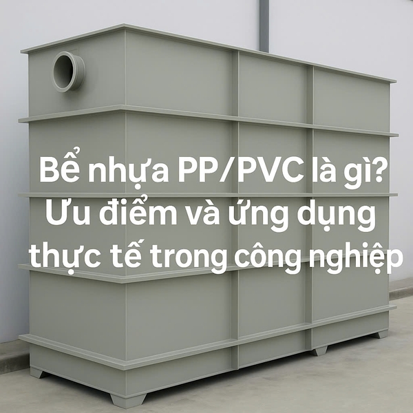 Bể nhựa PP/PVC là gì? Ưu điểm và ứng dụng thực tế trong công nghiệp
