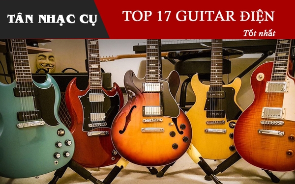 Top 17 Đàn Guitar Điện Tốt Nhất + Kinh Nghiệm Chọn Đàn