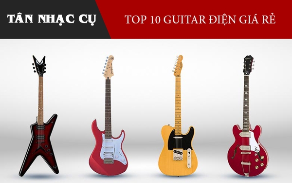 Top 10 Đàn Guitar Điện Giá Rẻ Tốt Nhất