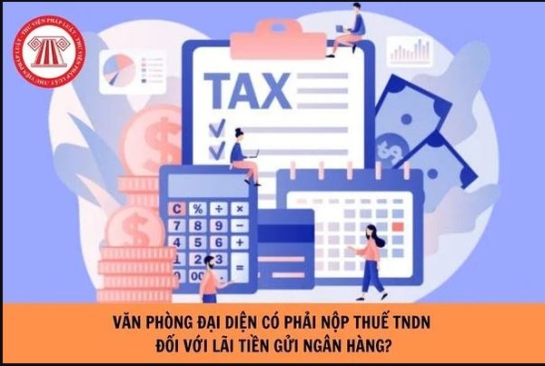 Thuế TNDN đối với thu nhập từ lãi tiền gửi của văn phòng đại diện