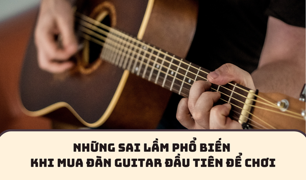 NHỮNG SAI LẦM PHỔ BIẾN KHI MUA ĐÀN GUITAR ĐẦU TIÊN ĐỂ CHƠI | SAY GUITAR