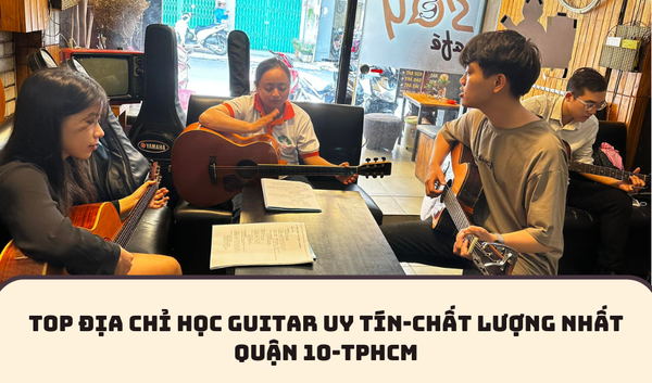 TOP ĐỊA CHỈ HỌC GUITAR UY TÍN-CHẤT LƯỢNG NHẤT QUẬN 10-TPHCM