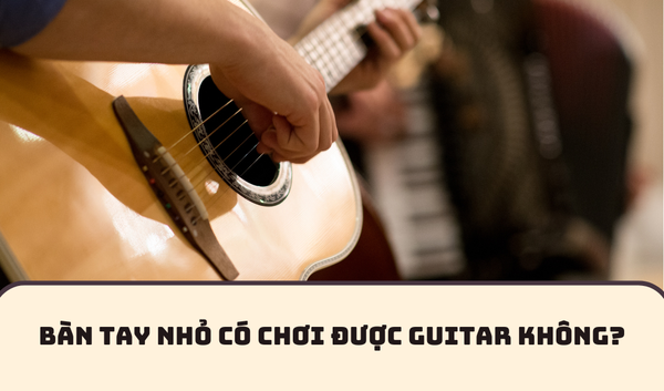 BÀN TAY NHỎ CÓ CHƠI ĐƯỢC GUITAR KHÔNG? | SAY GUITAR