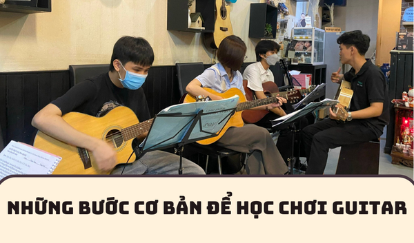 NHỮNG BƯỚC CƠ BẢN ĐỂ HỌC CHƠI GUITAR