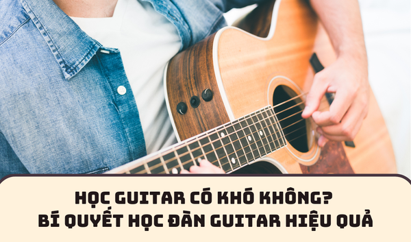 HỌC GUITAR CÓ KHÓ KHÔNG? BÍ QUYẾT HỌC ĐÀN GUITAR HIỆU QUẢ | SAY GUITAR