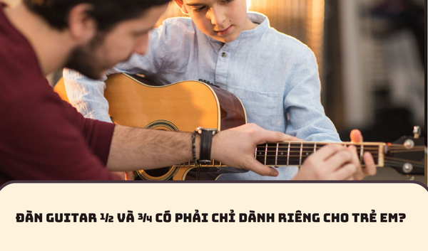 ĐÀN GUITAR ½ VÀ ¾ CÓ PHẢI CHỈ DÀNH RIÊNG CHO TRẺ EM?