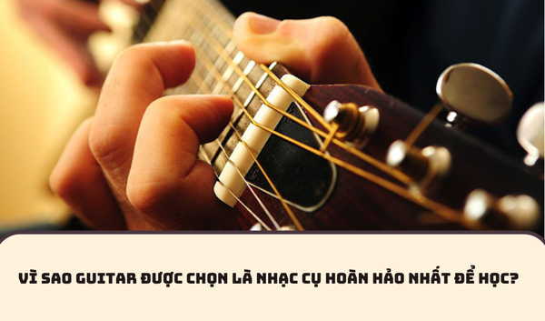 VÌ SAO GUITAR ĐƯỢC CHỌN LÀ NHẠC CỤ HOÀN HẢO NHẤT ĐỂ HỌC?