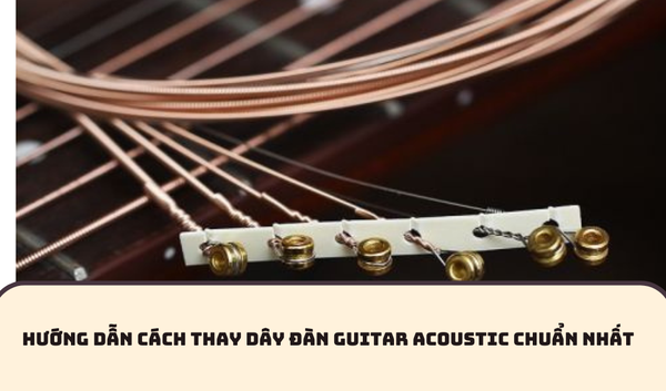 HƯỚNG DẪN CÁCH THAY DÂY ĐÀN GUITAR ACOUSTIC CHUẨN NHẤT