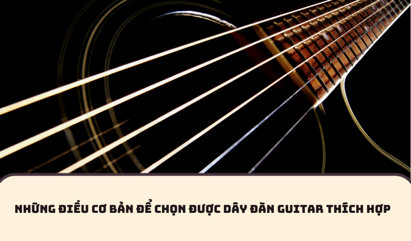 NHỮNG ĐIỀU CƠ BẢN ĐỂ CHỌN ĐƯỢC DÂY ĐÀN GUITAR THÍCH HỢP