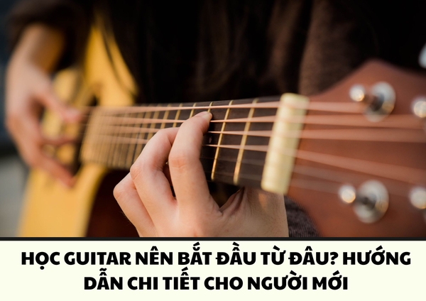 HỌC GUITAR NÊN BẮT ĐẦU TỪ ĐÂU? HƯỚNG DẪN CHI TIẾT CHO NGƯỜI MỚI BẮT ĐẦU GUITAR | SAY GUITAR QUẬN 5 TPHCM