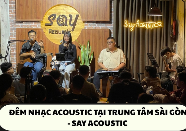 ĐÊM NHẠC ACOUSTIC TẠI TRUNG TÂM SÀI GÒN - SAY ACOUSTIC KHÔNG CHỈ NGHE – BẠN CÒN CÓ THỂ HÁT