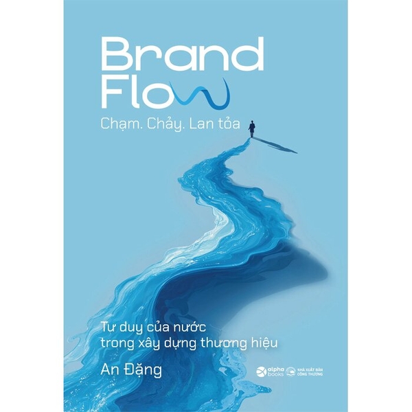 Brand Flow: Chạm, Chảy, Lan Tỏa - Tư Duy Của Nước Trong Xây Dựng Thương Hiệu (An Đặng)