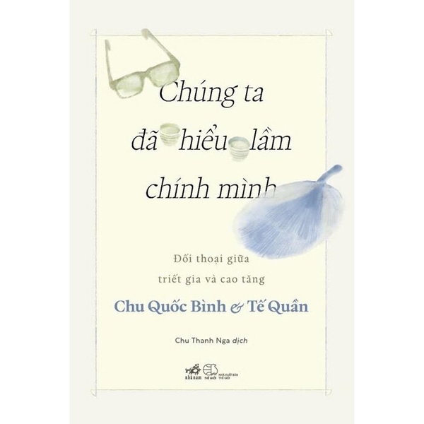 Chúng Ta Đã Hiểu Lầm Chính Mình - Đối Thoại Giữa Triết Gia Và Cao Tăng (Chu Quốc Bình, Tế Quân)