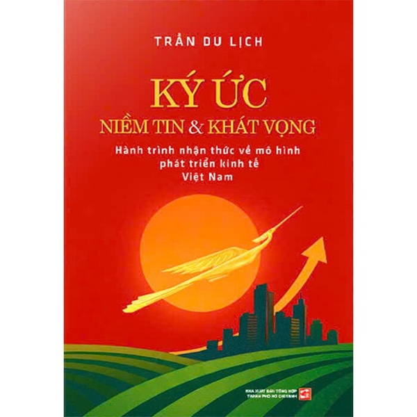 Ký Ức Niềm Tin Và Khát Vọng - Hành Trình Nhận Thức Về Mô Hình Phát Triển Kinh Tế Việt Nam (Trần Du Lịch)