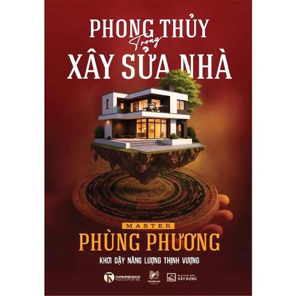 Phong Thủy Trong Xây Sửa Nhà - Khơi Dậy Năng Lượng Thịnh Vượng (Bìa Cứng) Master Phùng Phương