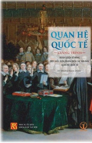 Quan Hệ Quốc Tế: Giảng Trình Huấn Luyện Kỹ Năng Đọc Hiểu, Biên, Phiên Dịch Các Văn Bản Quan Hệ Quốc Tế - TS. Dương Ngọc Dũng