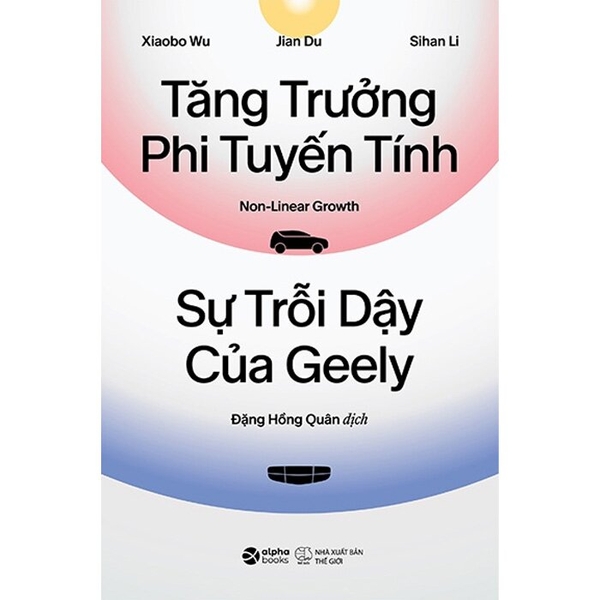 Tăng Trưởng Phi Tuyến Tính - Sự Trỗi Dậy Của Geely (Xiaobo Wu, Jian Du, Sihan Li)