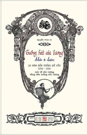 Tuồng Hát Cải Lương: Khảo và Luận: 10 năm bổn tuồng đề yếu (1922-1931) - Nguyễn Phúc An