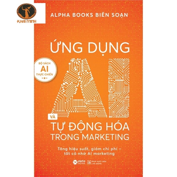 Sách Ứng Dụng AI Và Tự động Hóa Trong Marketing - Tăng Hiệu Suất, Giảm Chi Phí - Tất Cả Nhờ AI Marketing (Alphabooks biên soạn)