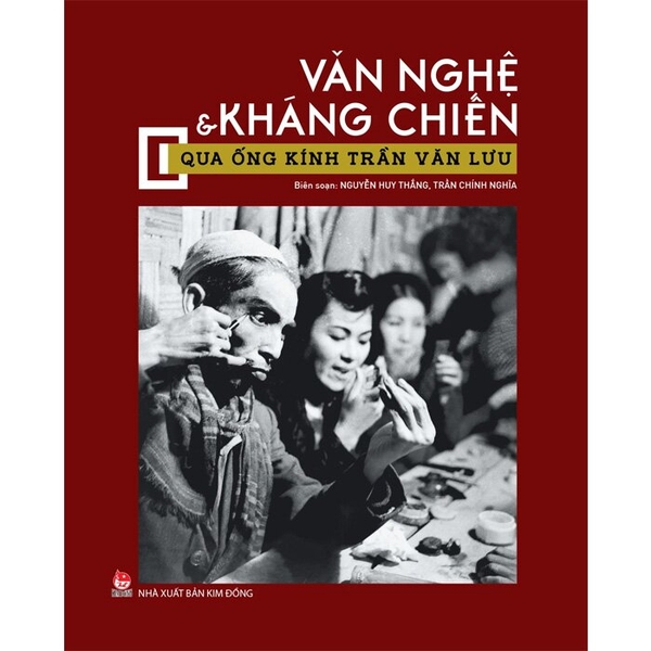 Văn Nghệ Và Kháng Chiến Qua Ống Kính Trần Văn Lưu (Bìa Cứng) Nguyễn Huy Thắng, Trần Chính Nghĩa