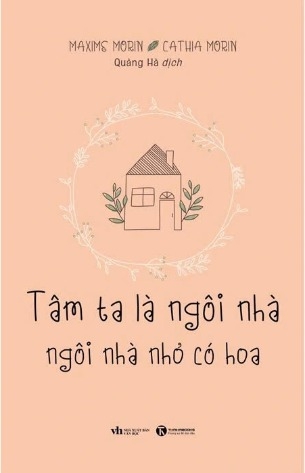 sách Tâm Ta Là Ngôi Nhà, Ngôi Nhà Nhỏ Có Hoa - Maxime Morin, Cathia Morin