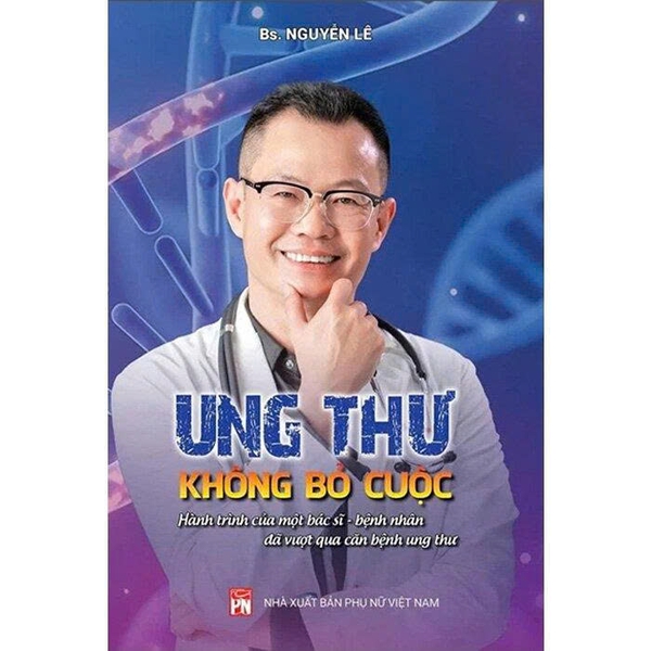 Ung Thư - Không Bỏ Cuộc - Hành Trình Của Một Bác Sĩ - Bệnh Nhân Đã Vượt Qua Căn Bệnh Ung Thư - BS. Nguyễn Lê