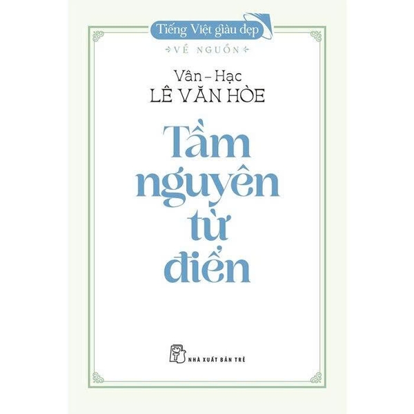 Tiếng Việt Giàu Đẹp: Tầm Nguyên Từ Điển - Vân-Hạc Lê Văn Hòe