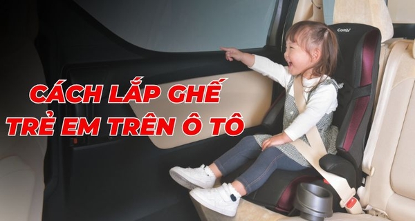Cách lắp ghế trẻ em trên ô tô - Những sai lầm cần tránh