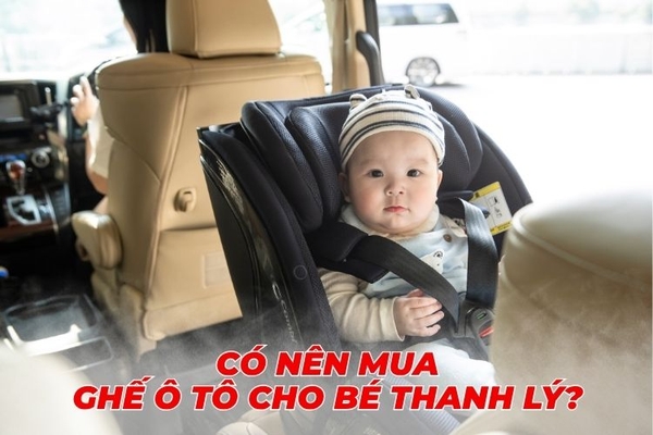 Có nên mua ghế ngồi ô tô cho bé thanh lý? Những rủi ro ba mẹ cần biết