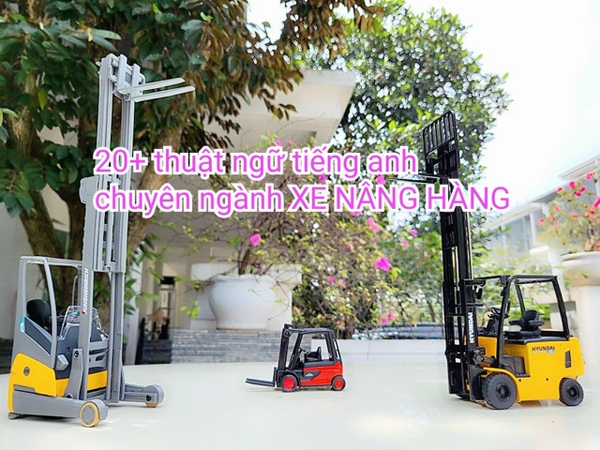 Thuật ngữ tiếng anh chuyên ngành xe nâng hàng [ cập nhật mới nhất]