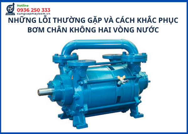 Những lỗi thường gặp và cách khắc phục ở bơm chân không hai vòng nước