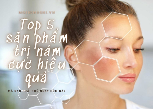 Top 5 sản phẩm trị nám cực hiệu quả mà bạn phải thử ngay.