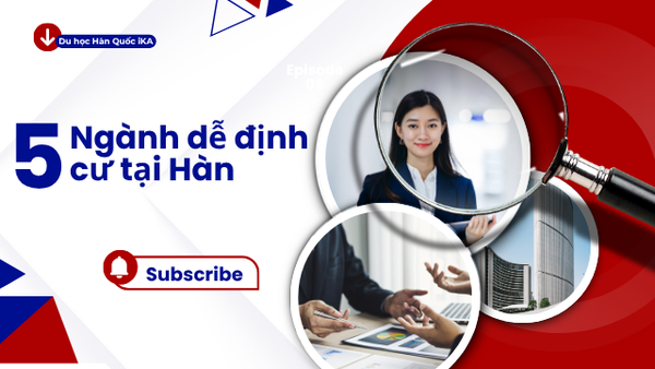 TOP 5 NGÀNH DỄ ĐỊNH CƯ TẠI HÀN QUỐC DÀNH CHO DU HỌC SINH VIỆT NAM