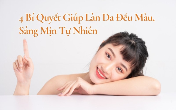 4 Bí Quyết Giúp Làn Da Đều Màu, Sáng Mịn Tự Nhiên