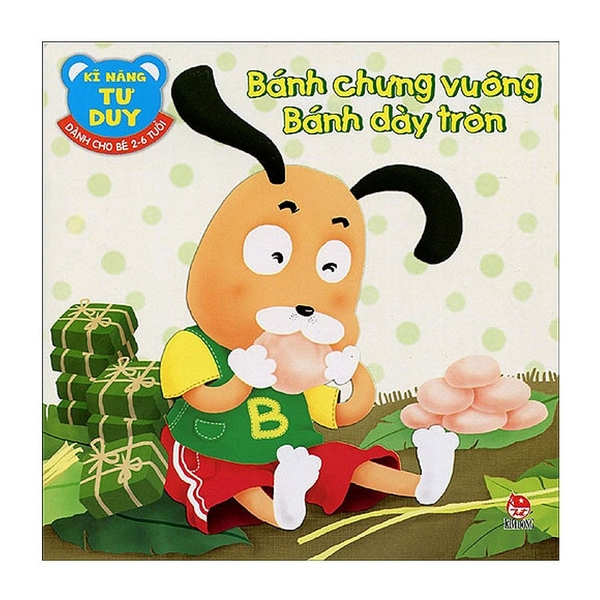 Kĩ Năng Tư Duy - Dành Cho Bé 2 - 6 Tuổi: Bánh Chưng Vuông - Bánh Dày Tròn (Tái Bản 2018)