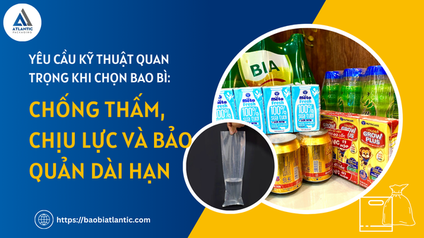 Ba yêu cầu kỹ thuật quan trọng khi chọn bao bì: Chống thấm, chịu lực và bảo quản dài hạn