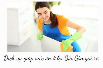 Dịch vụ giúp việc ăn ở lại Sài Gòn giá rẻ