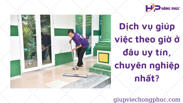 Dịch vụ giúp việc theo giờ ở đâu uy tín, chuyên nghiệp nhất?