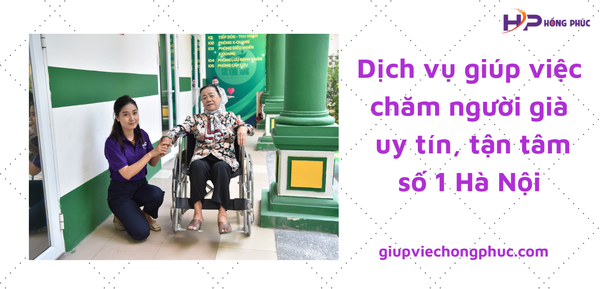 Dịch vụ thuê giúp việc chăm người già uy tín, tận tâm số 1 Hà Nội