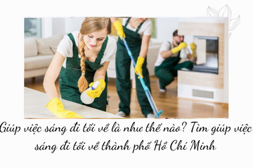 Giúp việc sáng đi tối về là như thế nào? Tìm giúp việc sáng đi tối về thành phố Hồ Chí Minh