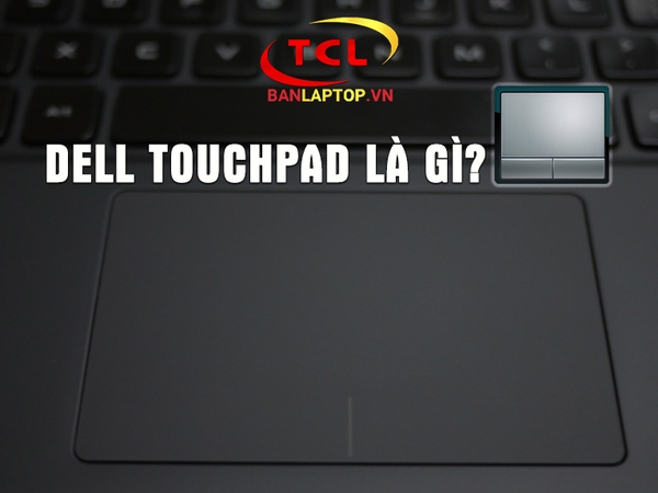 Dell Touchpad là gì? Hướng dẫn sử dụng Dell Touchpad
