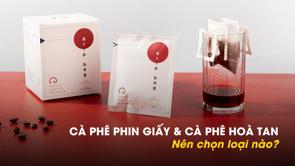 CÀ PHÊ PHIN GIẤY VÀ CÀ PHÊ HOÀ TAN: Vì sao nên chọn cà phê phin giấy?