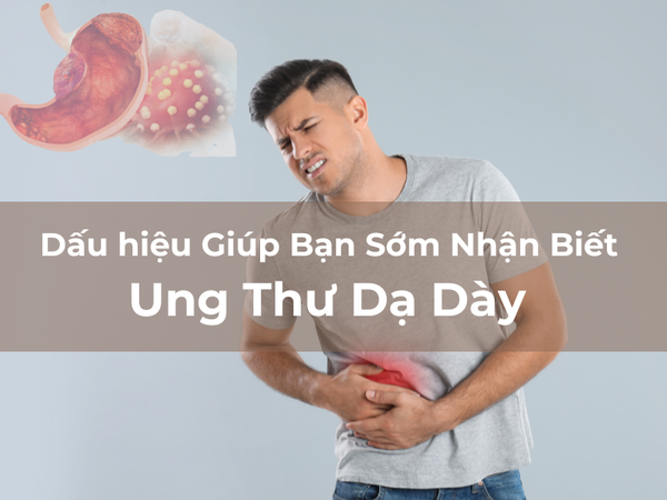 Dấu hiệu Giúp Bạn Sớm Nhận Biết Ung Thư Dạ Dày
