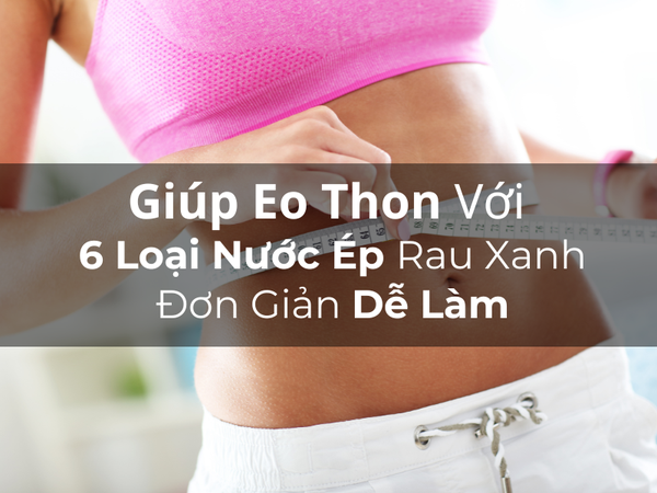 Giúp Eo Thon Với 6 Loại Nước Ép Rau Xanh Đơn Giản Dễ Làm