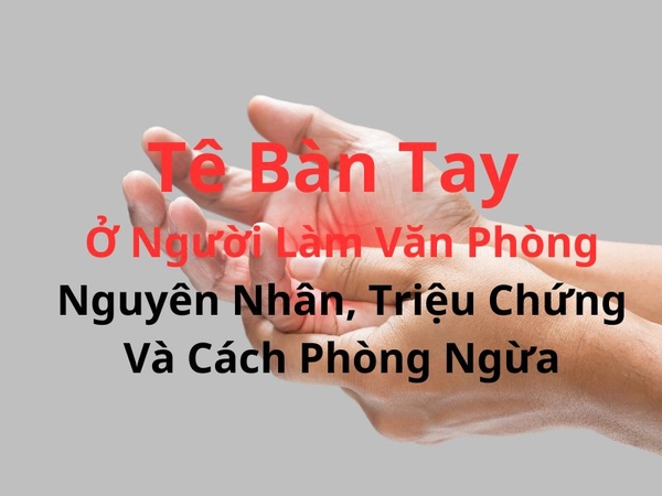 Tê Bàn Tay Ở Người Làm Văn Phòng: Nguyên Nhân, Triệu Chứng, Và Cách Phòng Ngừa