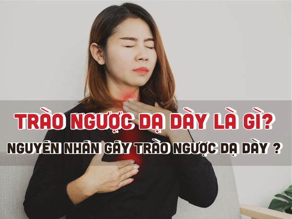 Trào Ngược Dạ Dày Là Gì? Tìm Hiểu Nguyên Nhân Gây Ra Tình Trạng Này