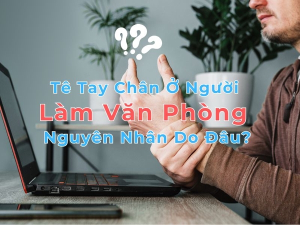 Tê Tay Chân Ở Người Làm Văn Phòng. Nguyên Nhân Do Đâu?